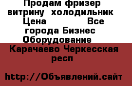 Продам фризер, витрину, холодильник › Цена ­ 80 000 - Все города Бизнес » Оборудование   . Карачаево-Черкесская респ.